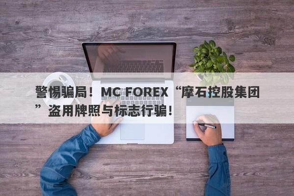 警惕骗局！MC FOREX“摩石控股集团”盗用牌照与标志行骗！-第1张图片-要懂汇