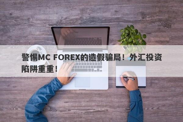 警惕MC FOREX的造假骗局！外汇投资陷阱重重！-第1张图片-要懂汇