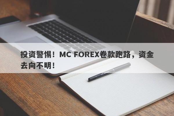 投资警惕！MC FOREX卷款跑路，资金去向不明！-第1张图片-要懂汇