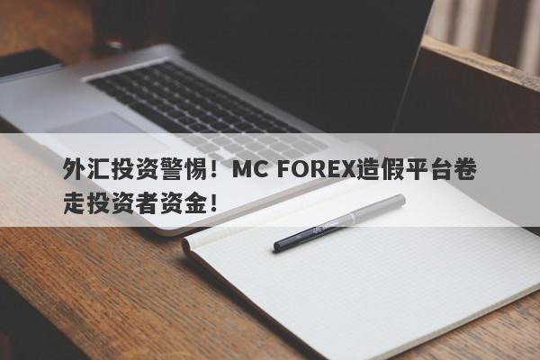 外汇投资警惕！MC FOREX造假平台卷走投资者资金！-第1张图片-要懂汇