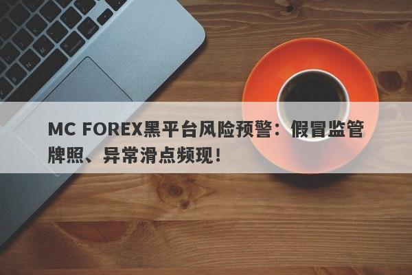 MC FOREX黑平台风险预警：假冒监管牌照、异常滑点频现！-第1张图片-要懂汇