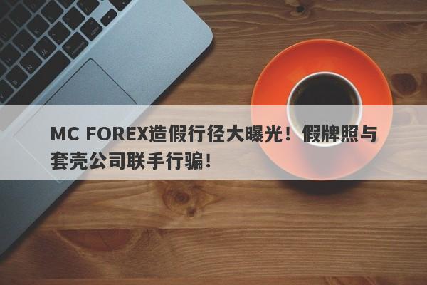 MC FOREX造假行径大曝光！假牌照与套壳公司联手行骗！-第1张图片-要懂汇