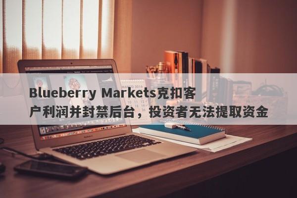 Blueberry Markets克扣客户利润并封禁后台，投资者无法提取资金-第1张图片-要懂汇