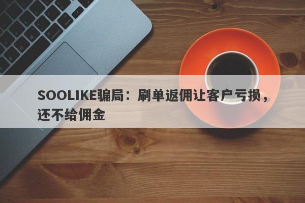 SOOLIKE骗局：刷单返佣让客户亏损，还不给佣金-第1张图片-要懂汇