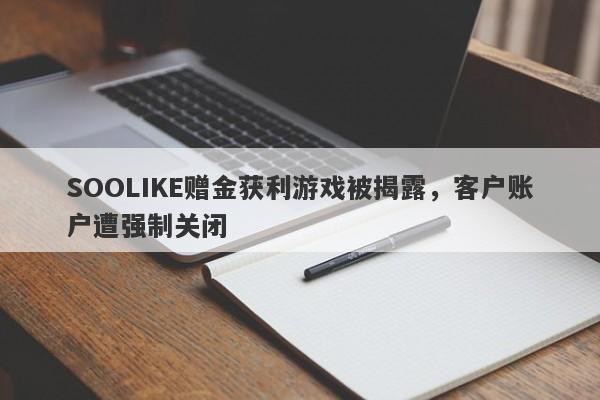 SOOLIKE赠金获利游戏被揭露，客户账户遭强制关闭-第1张图片-要懂汇