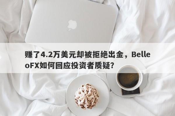 赚了4.2万美元却被拒绝出金，BelleoFX如何回应投资者质疑？-第1张图片-要懂汇