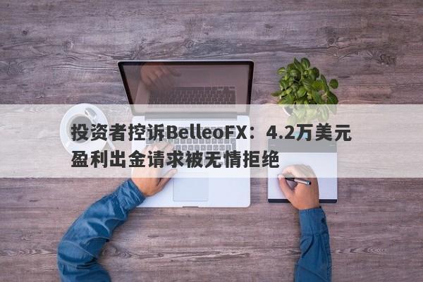 投资者控诉BelleoFX：4.2万美元盈利出金请求被无情拒绝-第1张图片-要懂汇