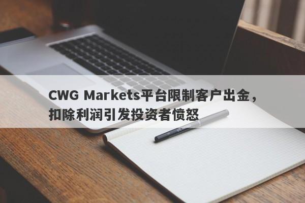 CWG Markets平台限制客户出金，扣除利润引发投资者愤怒-第1张图片-要懂汇