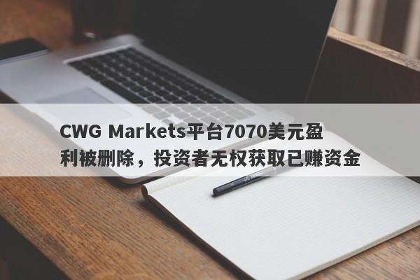 CWG Markets平台7070美元盈利被删除，投资者无权获取已赚资金-第1张图片-要懂汇