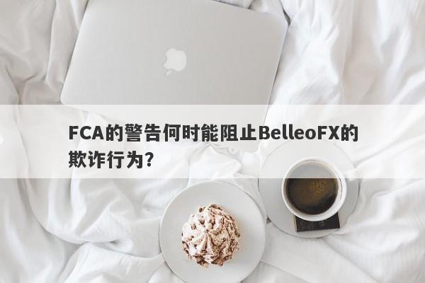 FCA的警告何时能阻止BelleoFX的欺诈行为？-第1张图片-要懂汇