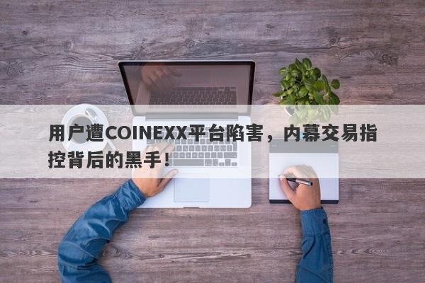 用户遭COINEXX平台陷害，内幕交易指控背后的黑手！-第1张图片-要懂汇