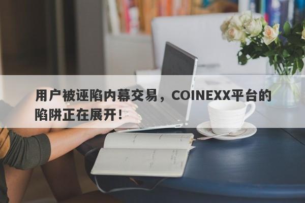 用户被诬陷内幕交易，COINEXX平台的陷阱正在展开！-第1张图片-要懂汇