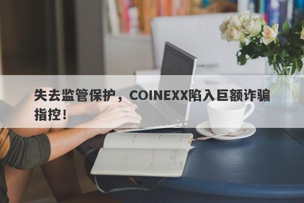 失去监管保护，COINEXX陷入巨额诈骗指控！-第1张图片-要懂汇