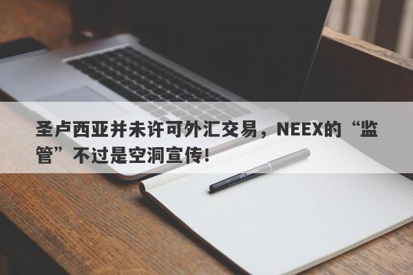 圣卢西亚并未许可外汇交易，NEEX的“监管”不过是空洞宣传！-第1张图片-要懂汇