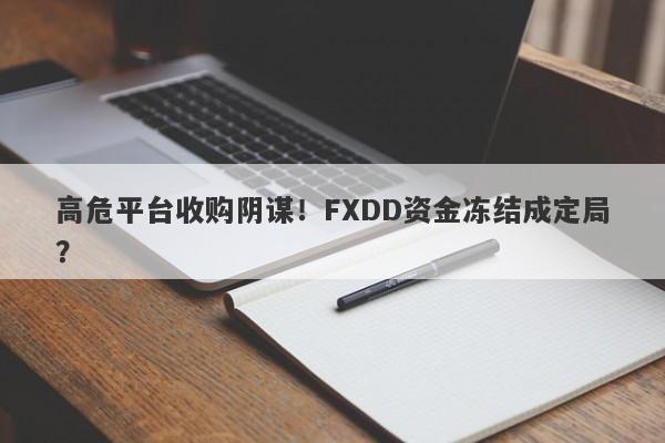 高危平台收购阴谋！FXDD资金冻结成定局？-第1张图片-要懂汇