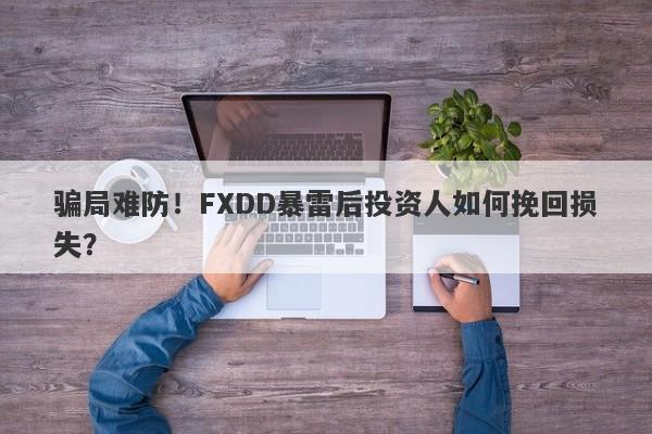 骗局难防！FXDD暴雷后投资人如何挽回损失？-第1张图片-要懂汇