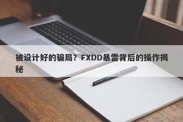 被设计好的骗局？FXDD暴雷背后的操作揭秘-第1张图片-要懂汇