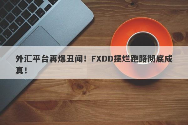 外汇平台再爆丑闻！FXDD摆烂跑路彻底成真！-第1张图片-要懂汇