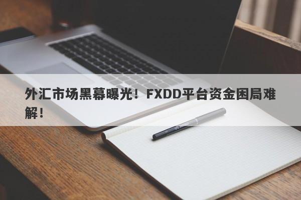 外汇市场黑幕曝光！FXDD平台资金困局难解！-第1张图片-要懂汇