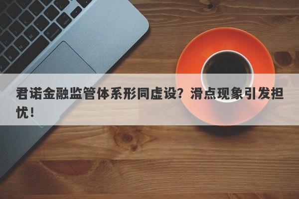 君诺金融监管体系形同虚设？滑点现象引发担忧！-第1张图片-要懂汇