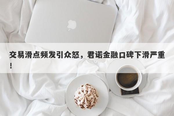 交易滑点频发引众怒，君诺金融口碑下滑严重！-第1张图片-要懂汇