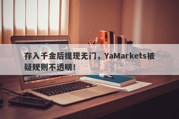 存入千金后提现无门，YaMarkets被疑规则不透明！-第1张图片-要懂汇