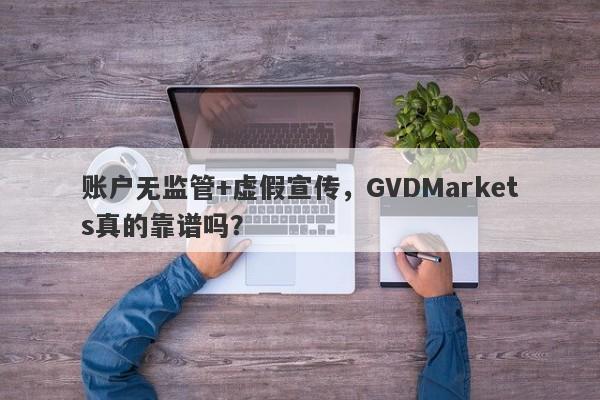 账户无监管+虚假宣传，GVDMarkets真的靠谱吗？-第1张图片-要懂汇