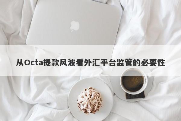 从Octa提款风波看外汇平台监管的必要性-第1张图片-要懂汇