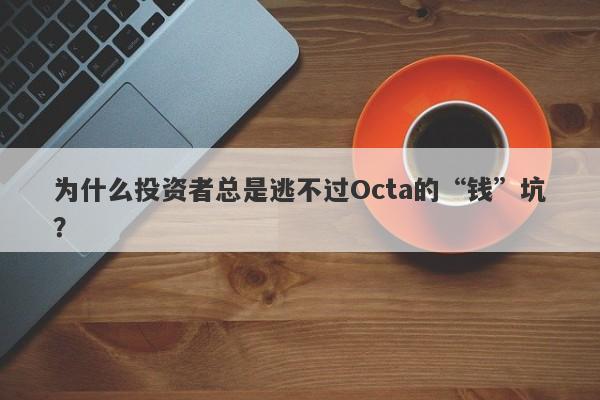 为什么投资者总是逃不过Octa的“钱”坑？-第1张图片-要懂汇