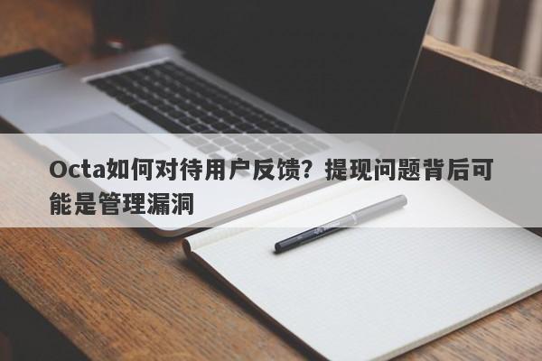 Octa如何对待用户反馈？提现问题背后可能是管理漏洞-第1张图片-要懂汇