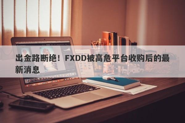 出金路断绝！FXDD被高危平台收购后的最新消息-第1张图片-要懂汇