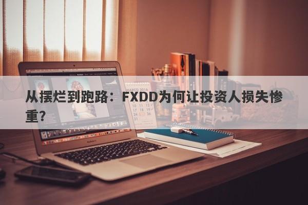 从摆烂到跑路：FXDD为何让投资人损失惨重？-第1张图片-要懂汇