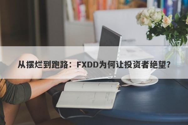 从摆烂到跑路：FXDD为何让投资者绝望？-第1张图片-要懂汇