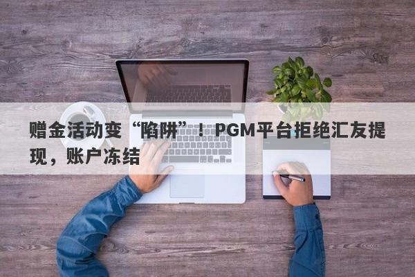 赠金活动变“陷阱”！PGM平台拒绝汇友提现，账户冻结-第1张图片-要懂汇