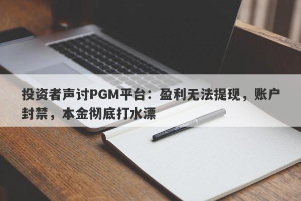 投资者声讨PGM平台：盈利无法提现，账户封禁，本金彻底打水漂-第1张图片-要懂汇