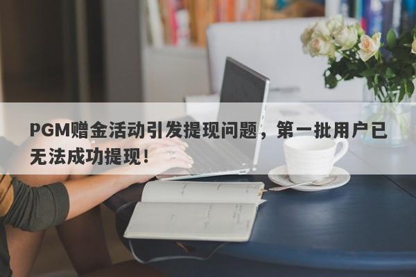 PGM赠金活动引发提现问题，第一批用户已无法成功提现！-第1张图片-要懂汇