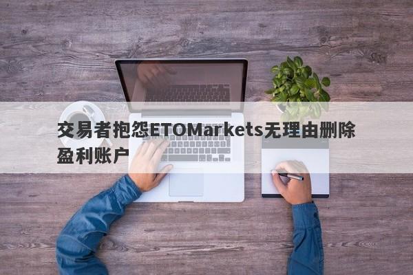 交易者抱怨ETOMarkets无理由删除盈利账户-第1张图片-要懂汇