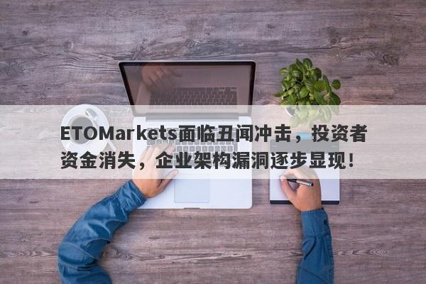 ETOMarkets面临丑闻冲击，投资者资金消失，企业架构漏洞逐步显现！-第1张图片-要懂汇