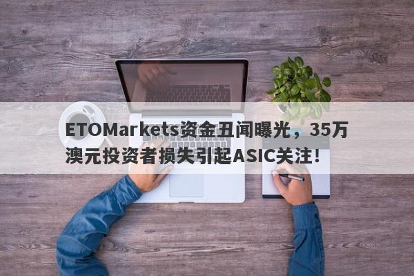 ETOMarkets资金丑闻曝光，35万澳元投资者损失引起ASIC关注！-第1张图片-要懂汇