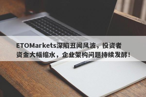 ETOMarkets深陷丑闻风波，投资者资金大幅缩水，企业架构问题持续发酵！-第1张图片-要懂汇