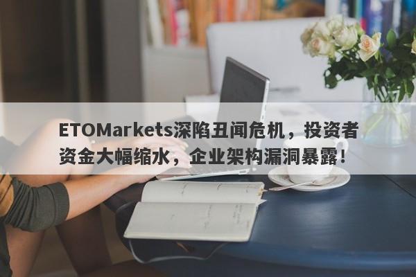 ETOMarkets深陷丑闻危机，投资者资金大幅缩水，企业架构漏洞暴露！-第1张图片-要懂汇