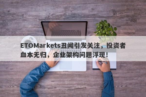 ETOMarkets丑闻引发关注，投资者血本无归，企业架构问题浮现！-第1张图片-要懂汇