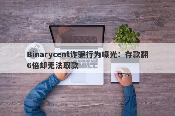 Binarycent诈骗行为曝光：存款翻6倍却无法取款-第1张图片-要懂汇