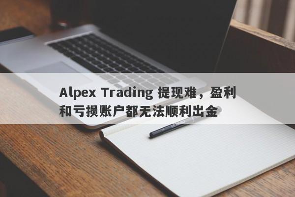 Alpex Trading 提现难，盈利和亏损账户都无法顺利出金-第1张图片-要懂汇