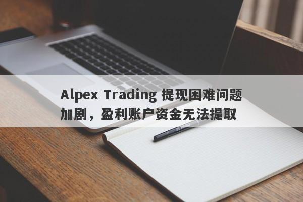 Alpex Trading 提现困难问题加剧，盈利账户资金无法提取-第1张图片-要懂汇