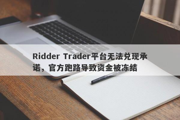 Ridder Trader平台无法兑现承诺，官方跑路导致资金被冻结-第1张图片-要懂汇