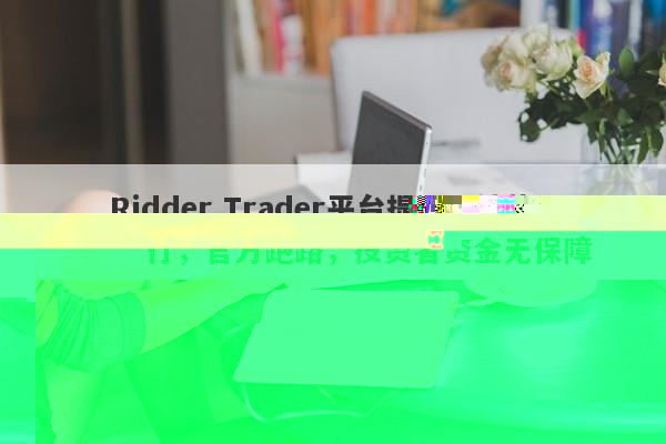 Ridder Trader平台提现无法执行，官方跑路，投资者资金无保障-第1张图片-要懂汇