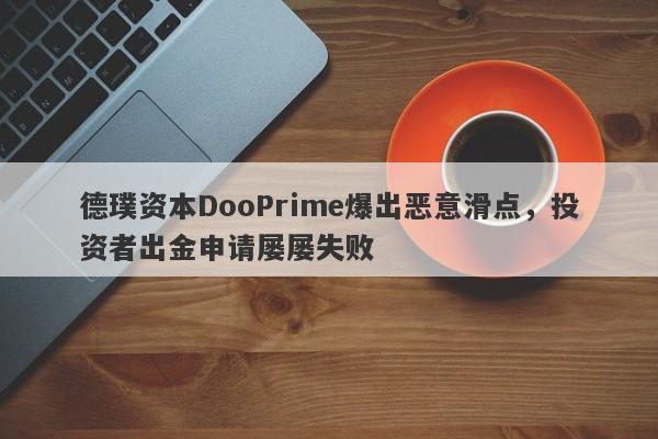 德璞资本DooPrime爆出恶意滑点，投资者出金申请屡屡失败-第1张图片-要懂汇