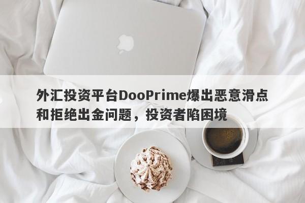 外汇投资平台DooPrime爆出恶意滑点和拒绝出金问题，投资者陷困境-第1张图片-要懂汇