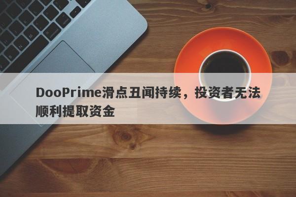 DooPrime滑点丑闻持续，投资者无法顺利提取资金-第1张图片-要懂汇